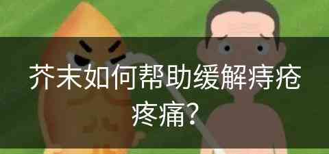 芥末如何帮助缓解痔疮疼痛？